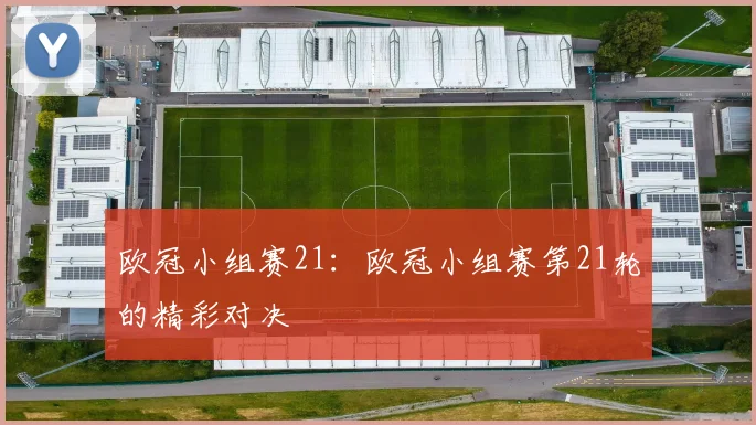 欧冠小组赛21：欧冠小组赛第21轮的精彩对决