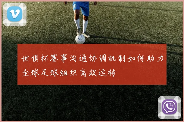 世俱杯赛事沟通协调机制如何助力全球足球组织高效运转