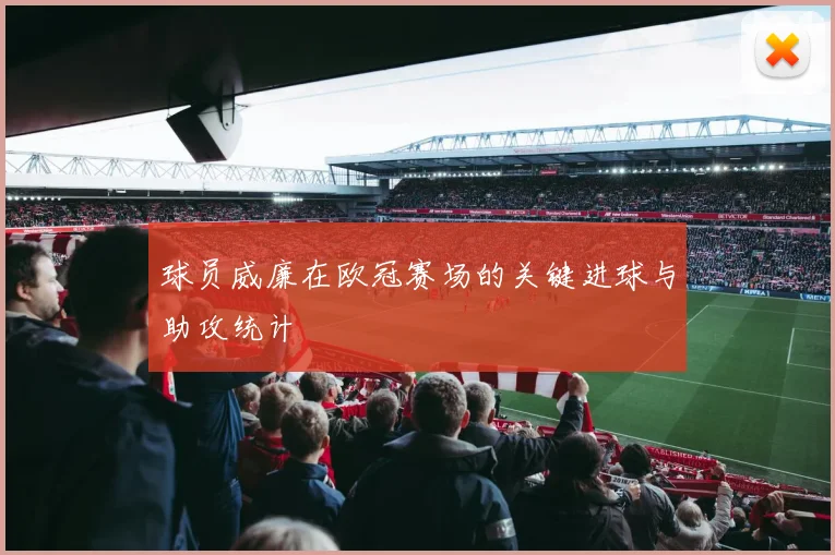 球员威廉在欧冠赛场的关键进球与助攻统计