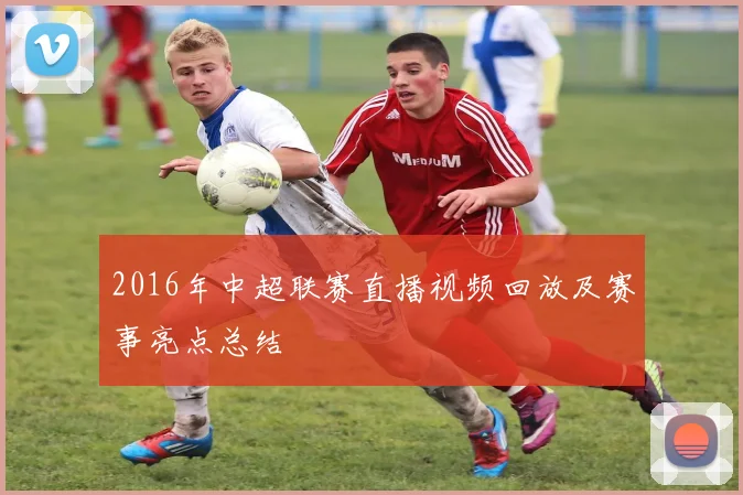 2016年中超联赛直播视频回放及赛事亮点总结