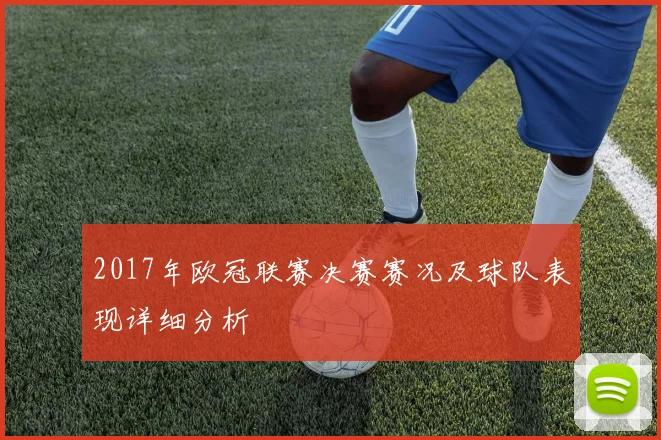 2017年欧冠联赛决赛赛况及球队表现详细分析