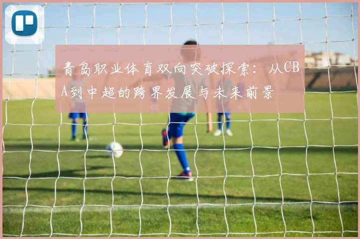 青岛职业体育双向突破探索：从CBA到中超的跨界发展与未来前景