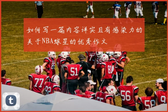 如何写一篇内容详实且有感染力的关于NBA球星的优秀作文