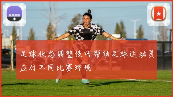 足球状态调整技巧帮助足球运动员应对不同比赛环境