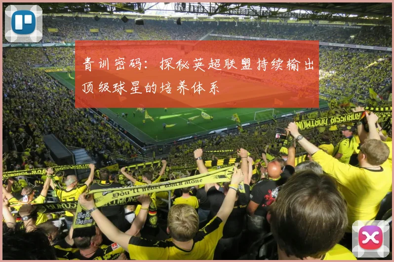 青训密码：探秘英超联盟持续输出顶级球星的培养体系